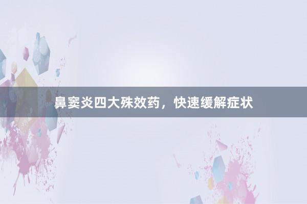 鼻窦炎四大殊效药,快速缓解症状