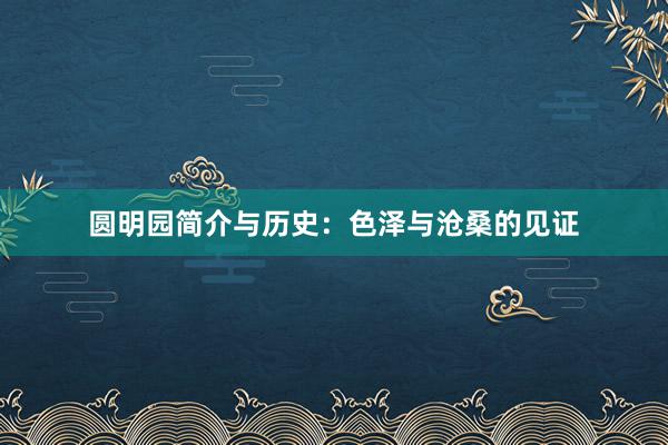 圆明园简介与历史:色泽与沧桑的见证