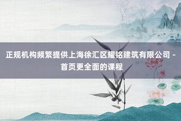 正规机构频繁提供上海徐汇区耀铭建筑有限公司 - 首页更全面的课程